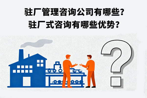 駐廠管理咨詢公司有哪些？駐廠式咨詢有哪些優(yōu)勢(shì)？